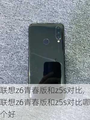 联想z6青春版和z5s对比,联想z6青春版和z5s对比哪个好