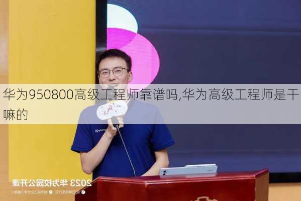 华为950800高级工程师靠谱吗,华为高级工程师是干嘛的