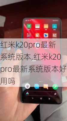 红米k20pro最新系统版本,红米k20pro最新系统版本好用吗