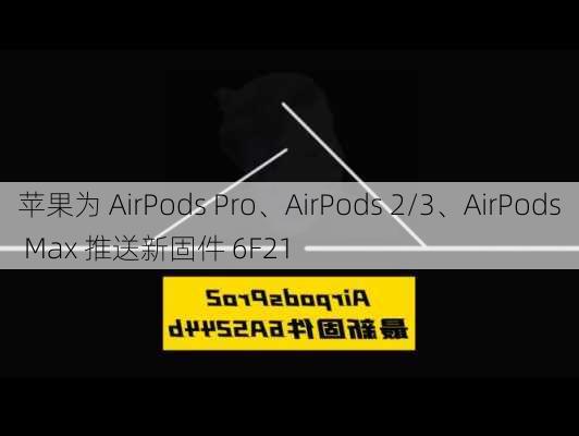 苹果为 AirPods Pro、AirPods 2/3、AirPods Max 推送新固件 6F21