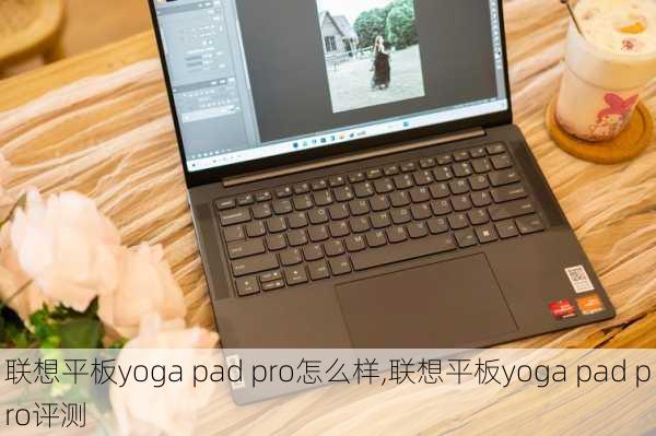 联想平板yoga pad pro怎么样,联想平板yoga pad pro评测