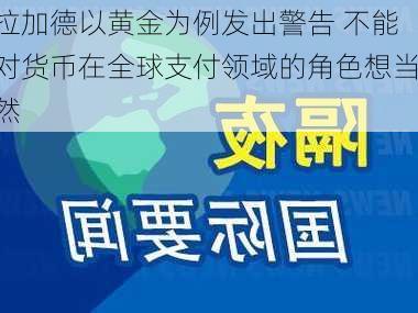 拉加德以黄金为例发出警告 不能对货币在全球支付领域的角色想当然