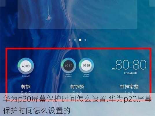 华为p20屏幕保护时间怎么设置,华为p20屏幕保护时间怎么设置的