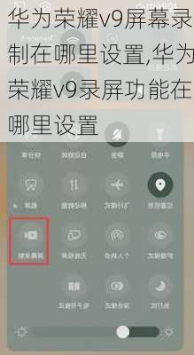 华为荣耀v9屏幕录制在哪里设置,华为荣耀v9录屏功能在哪里设置