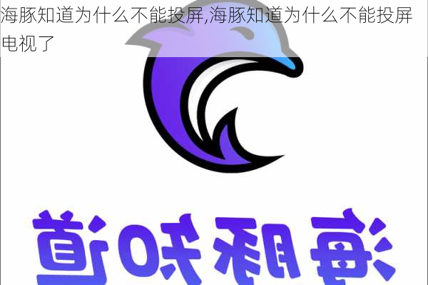 海豚知道为什么不能投屏,海豚知道为什么不能投屏电视了