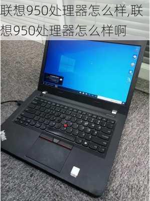 联想950处理器怎么样,联想950处理器怎么样啊