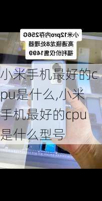 小米手机最好的cpu是什么,小米手机最好的cpu是什么型号