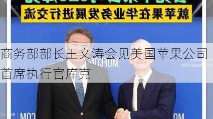 商务部部长王文涛会见美国苹果公司首席执行官库克