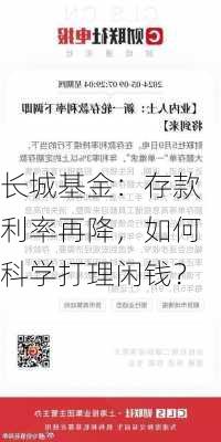 长城基金：存款利率再降，如何科学打理闲钱？