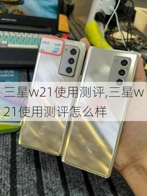 三星w21使用测评,三星w21使用测评怎么样