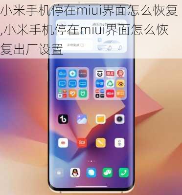 小米手机停在miui界面怎么恢复,小米手机停在miui界面怎么恢复出厂设置