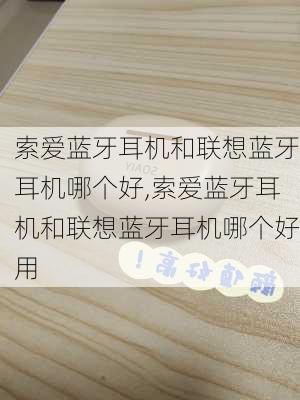 索爱蓝牙耳机和联想蓝牙耳机哪个好,索爱蓝牙耳机和联想蓝牙耳机哪个好用