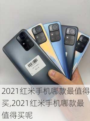 2021红米手机哪款最值得买,2021红米手机哪款最值得买呢