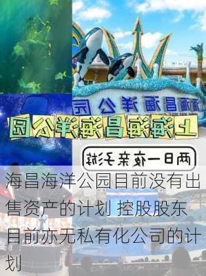 海昌海洋公园目前没有出售资产的计划 控股股东目前亦无私有化公司的计划