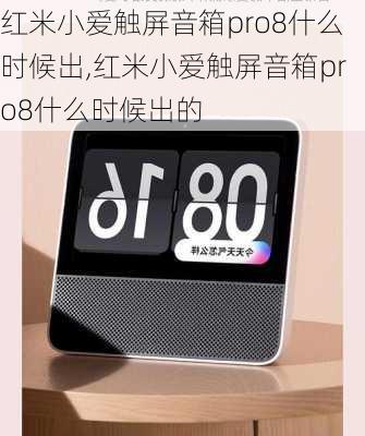 红米小爱触屏音箱pro8什么时候出,红米小爱触屏音箱pro8什么时候出的