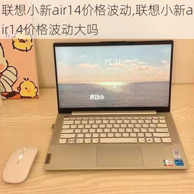 联想小新air14价格波动,联想小新air14价格波动大吗