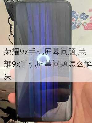 荣耀9x手机屏幕问题,荣耀9x手机屏幕问题怎么解决