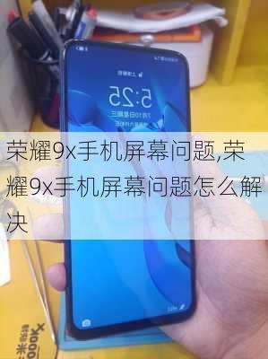 荣耀9x手机屏幕问题,荣耀9x手机屏幕问题怎么解决