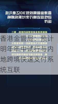 香港金管局：预计明年年中试行与内地跨境快速支付系统互联