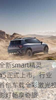 全新smart精灵#5正式上市，行业首创车载全彩激光投影灯畅享奇旅