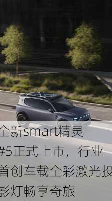 全新smart精灵#5正式上市，行业首创车载全彩激光投影灯畅享奇旅