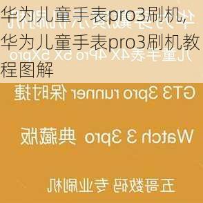 华为儿童手表pro3刷机,华为儿童手表pro3刷机教程图解