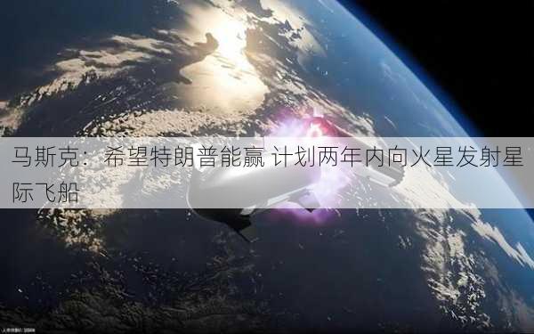 马斯克：希望特朗普能赢 计划两年内向火星发射星际飞船