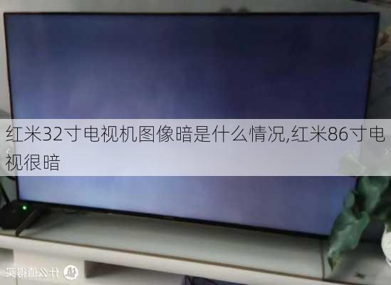 红米32寸电视机图像暗是什么情况,红米86寸电视很暗