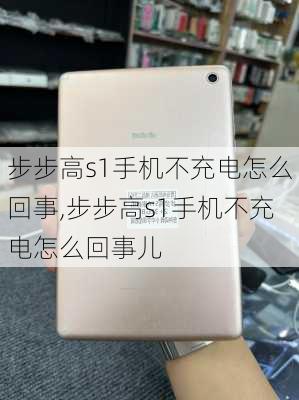 步步高s1手机不充电怎么回事,步步高s1手机不充电怎么回事儿