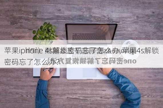 苹果iphone 4s解锁密码忘了怎么办,苹果4s解锁密码忘了怎么办?