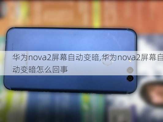 华为nova2屏幕自动变暗,华为nova2屏幕自动变暗怎么回事