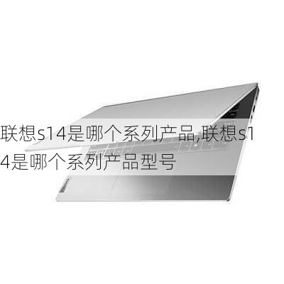 联想s14是哪个系列产品,联想s14是哪个系列产品型号