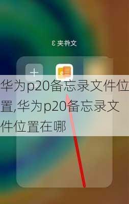 华为p20备忘录文件位置,华为p20备忘录文件位置在哪