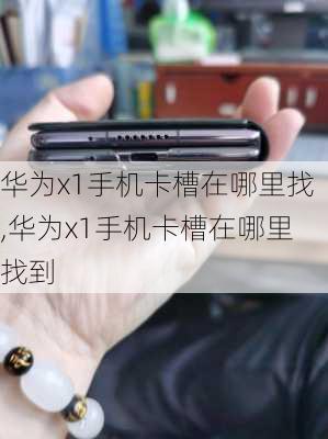 华为x1手机卡槽在哪里找,华为x1手机卡槽在哪里找到