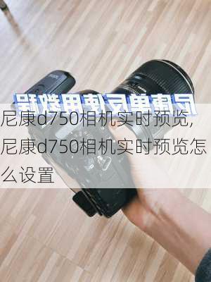 尼康d750相机实时预览,尼康d750相机实时预览怎么设置