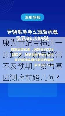 康为世纪亏损进一步扩大：新品销售不及预期，发力基因测序前路几何？