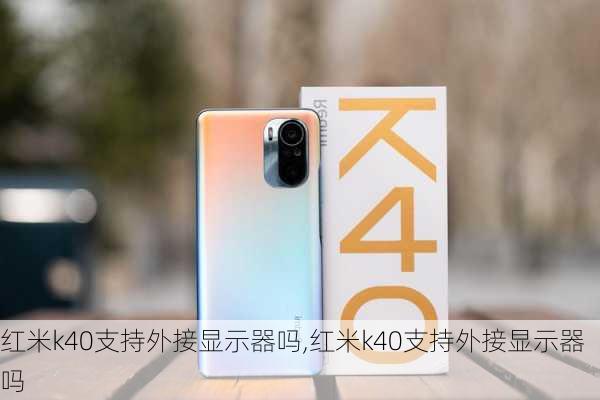 红米k40支持外接显示器吗,红米k40支持外接显示器吗