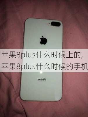 苹果8plus什么时候上的,苹果8plus什么时候的手机