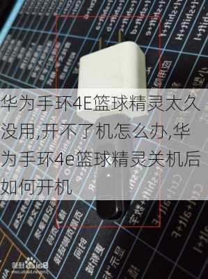 华为手环4E篮球精灵太久没用,开不了机怎么办,华为手环4e篮球精灵关机后如何开机