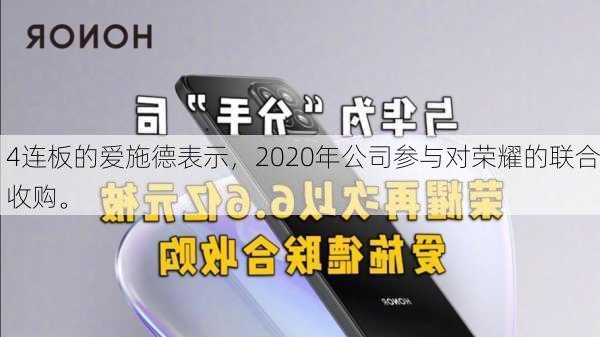 4连板的爱施德表示，2020年公司参与对荣耀的联合收购。