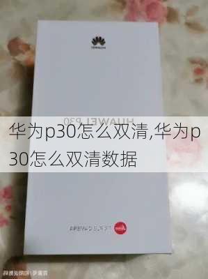 华为p30怎么双清,华为p30怎么双清数据