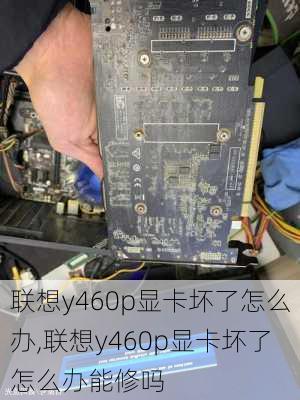 联想y460p显卡坏了怎么办,联想y460p显卡坏了怎么办能修吗