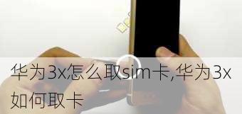 华为3x怎么取sim卡,华为3x如何取卡