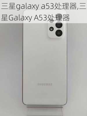 三星galaxy a53处理器,三星Galaxy A53处理器