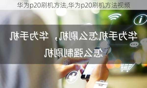 华为p20刷机方法,华为p20刷机方法视频