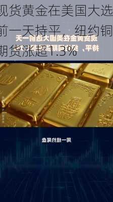 现货黄金在美国大选前一天持平，纽约铜期货涨超1.3%