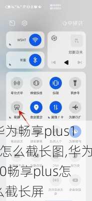 华为畅享plus10怎么截长图,华为10畅享plus怎么截长屏