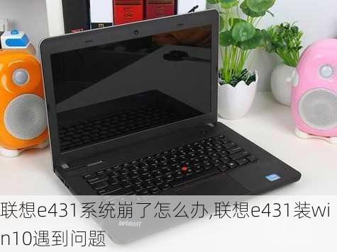 联想e431系统崩了怎么办,联想e431装win10遇到问题