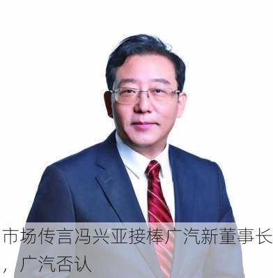 市场传言冯兴亚接棒广汽新董事长，广汽否认