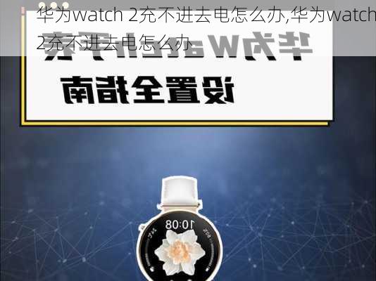 华为watch 2充不进去电怎么办,华为watch2充不进去电怎么办